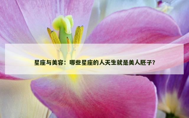 星座与美容：哪些星座的人天生就是美人胚子？