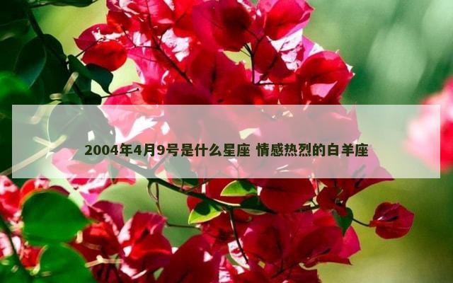 2004年4月9号是什么星座 情感热烈的白羊座