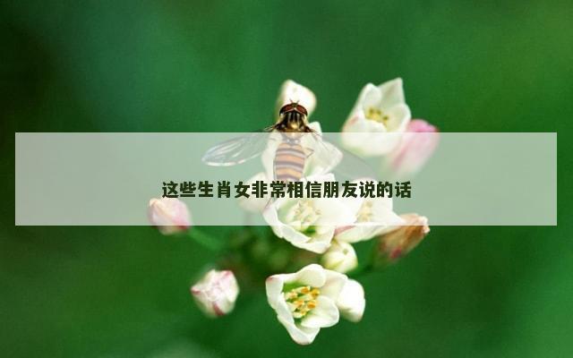 这些生肖女非常相信朋友说的话
