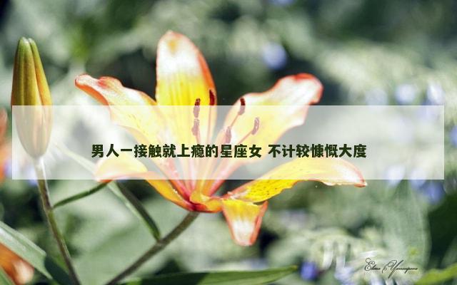 男人一接触就上瘾的星座女 不计较慷慨大度