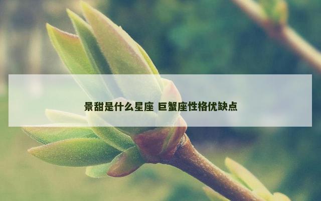 景甜是什么星座 巨蟹座性格优缺点