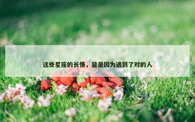 这些星座的长情，皆是因为遇到了对的人