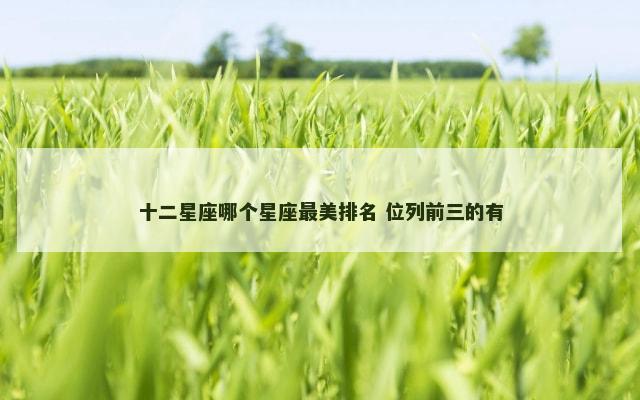 十二星座哪个星座最美排名 位列前三的有
