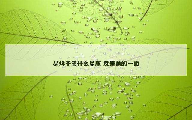 易烊千玺什么星座 反差萌的一面