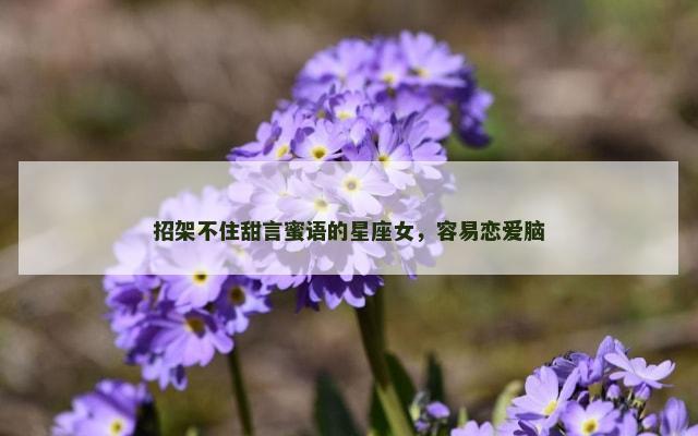 招架不住甜言蜜语的星座女，容易恋爱脑