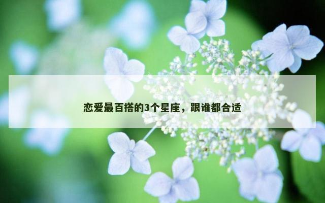 恋爱最百搭的3个星座，跟谁都合适