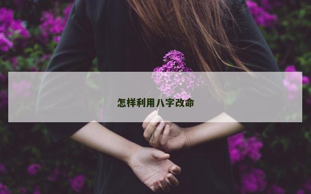 怎样利用八字改命