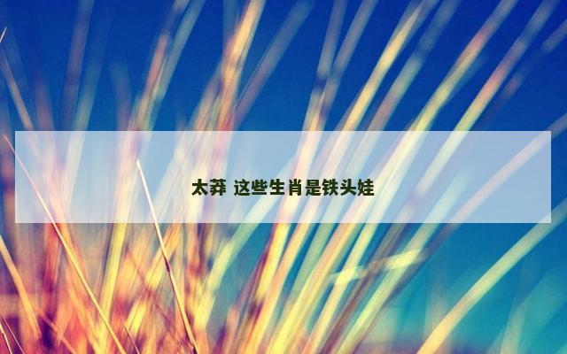 太莽 这些生肖是铁头娃