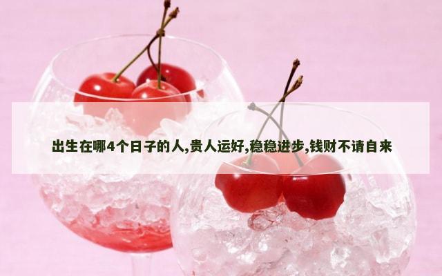 出生在哪4个日子的人,贵人运好,稳稳进步,钱财不请自来