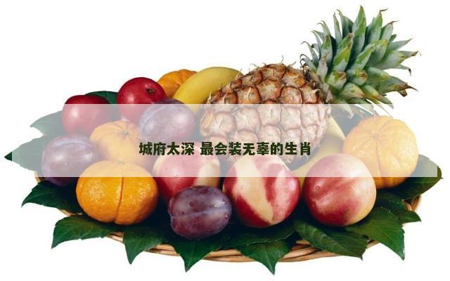 城府太深 最会装无辜的生肖