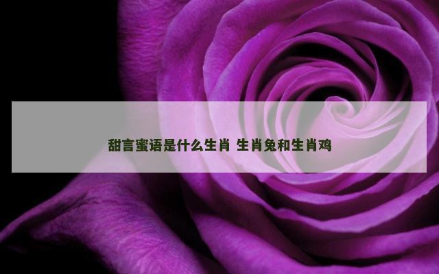 甜言蜜语是什么生肖 生肖兔和生肖鸡