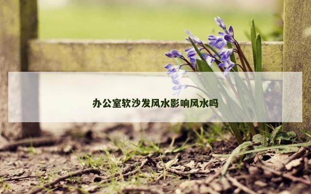 办公室软沙发风水影响风水吗
