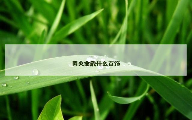 丙火命戴什么首饰