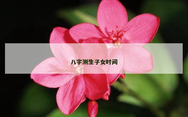 八字测生子女时间