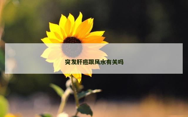 突发肝癌跟风水有关吗