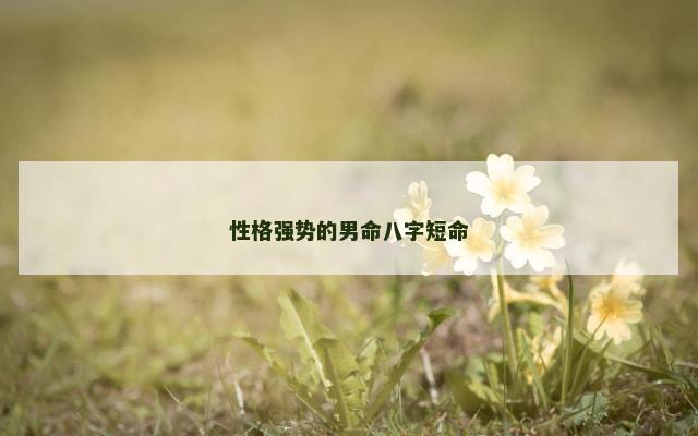 性格强势的男命八字短命