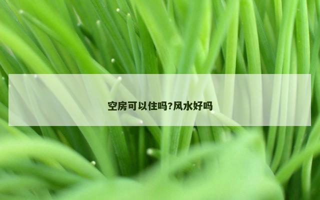 空房可以住吗?风水好吗