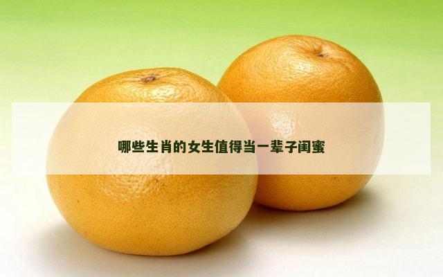 哪些生肖的女生值得当一辈子闺蜜