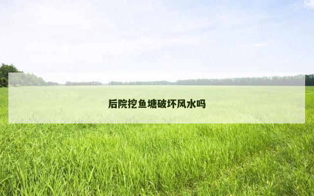 后院挖鱼塘破坏风水吗