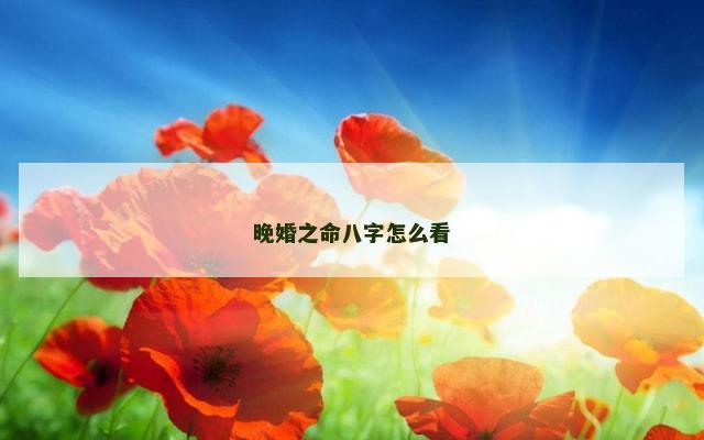 晚婚之命八字怎么看
