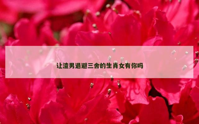 让渣男退避三舍的生肖女有你吗