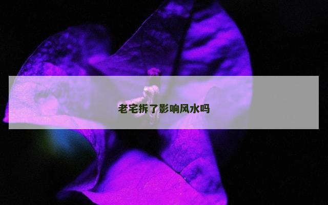 老宅拆了影响风水吗