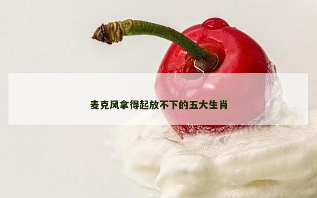麦克风拿得起放不下的五大生肖