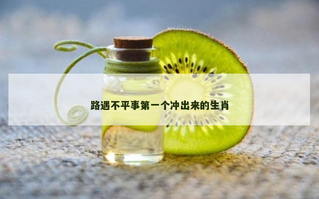 路遇不平事第一个冲出来的生肖