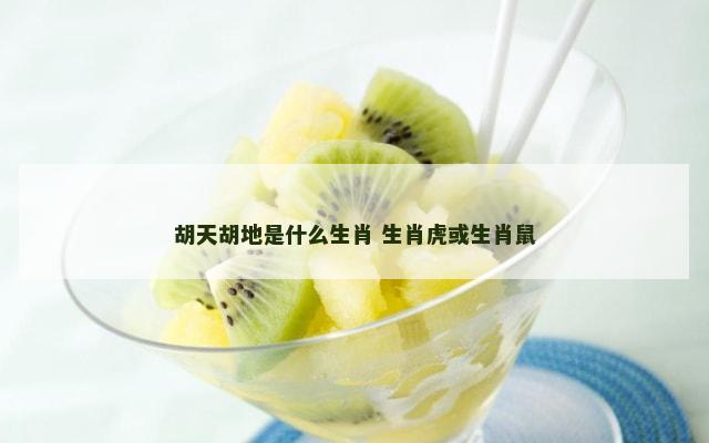 胡天胡地是什么生肖 生肖虎或生肖鼠