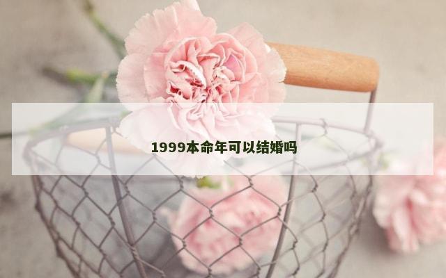 1999本命年可以结婚吗