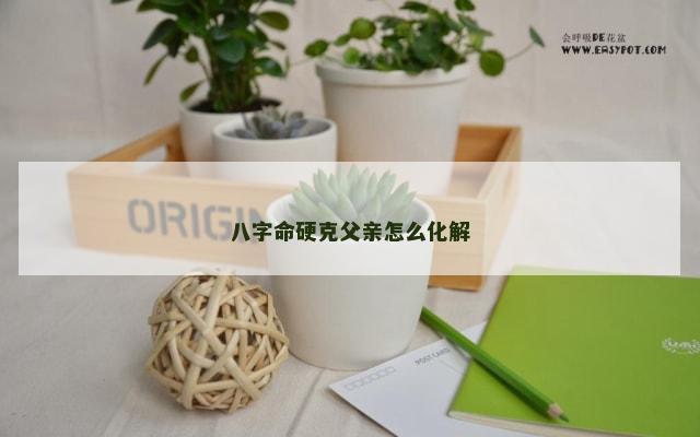 八字命硬克父亲怎么化解
