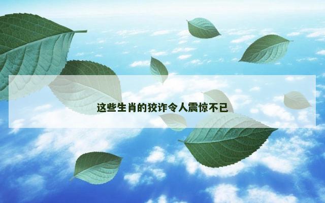 这些生肖的狡诈令人震惊不已