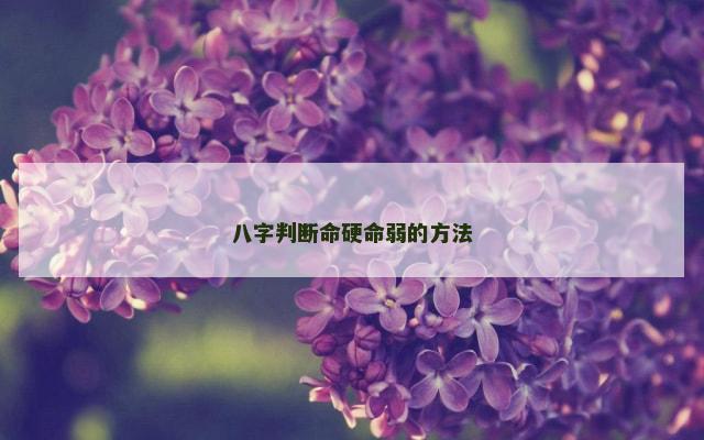 八字判断命硬命弱的方法