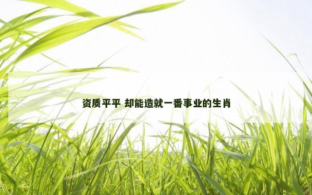 资质平平 却能造就一番事业的生肖