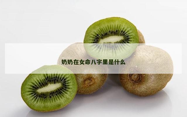 奶奶在女命八字里是什么