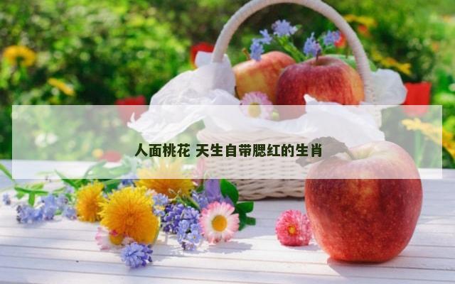 人面桃花 天生自带腮红的生肖