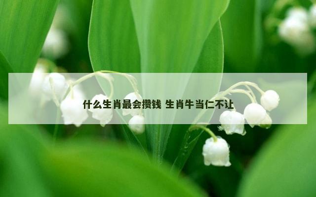 什么生肖最会攒钱 生肖牛当仁不让
