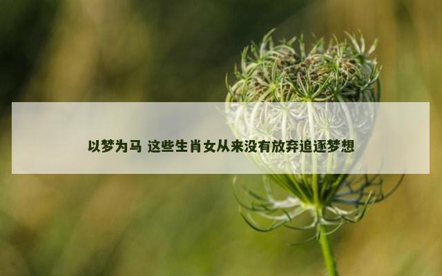 以梦为马 这些生肖女从来没有放弃追逐梦想