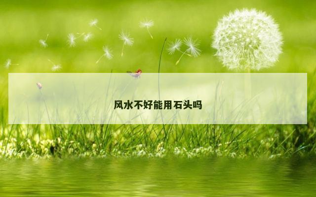 风水不好能用石头吗