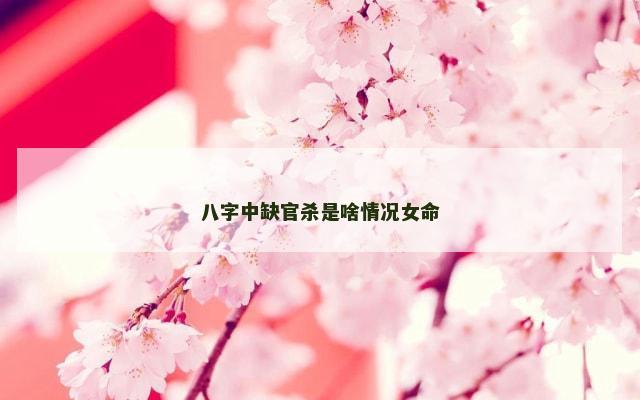 八字中缺官杀是啥情况女命