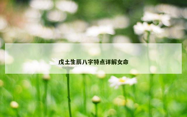 戊土生辰八字特点详解女命