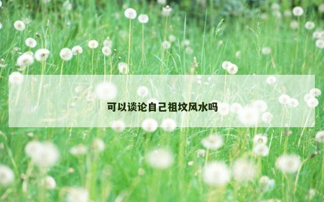 可以谈论自己祖坟风水吗