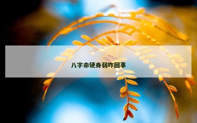 八字命硬身弱咋回事