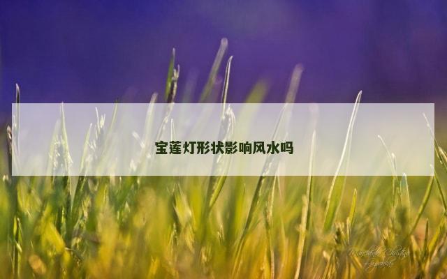 宝莲灯形状影响风水吗