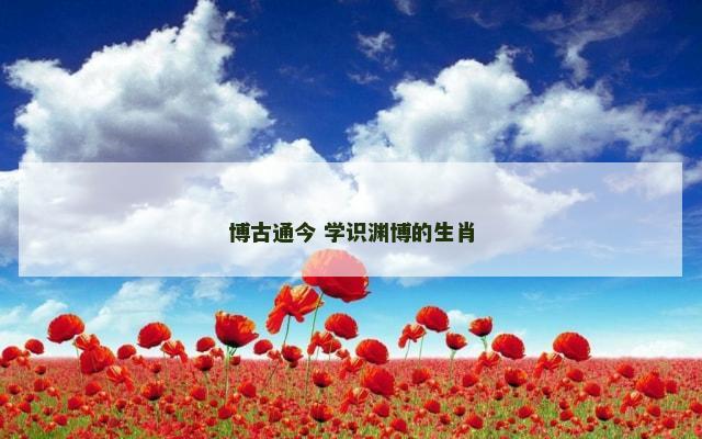 博古通今 学识渊博的生肖