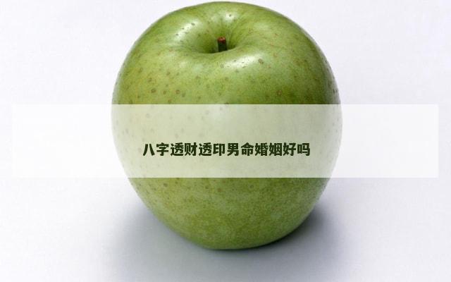 八字透财透印男命婚姻好吗