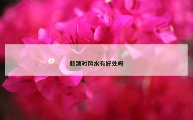 瓶颈对风水有好处吗