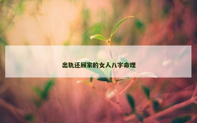 出轨还顾家的女人八字命理