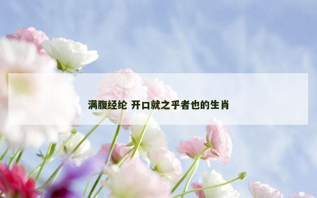 满腹经纶 开口就之乎者也的生肖