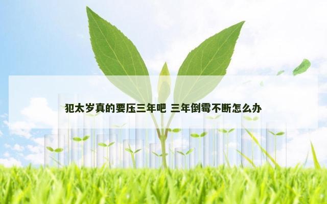 犯太岁真的要压三年吧 三年倒霉不断怎么办